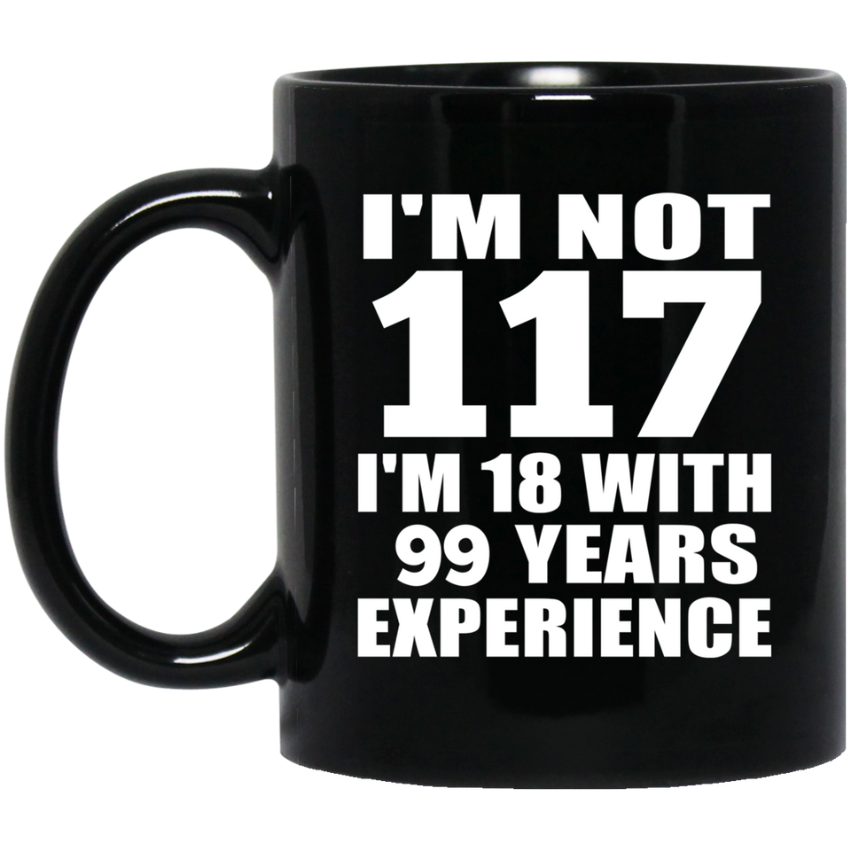 117th Birthday I'm Not 117 I'm 18 With 99 Years Experience - 11oz Coffee Mug Black