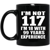 117th Birthday I'm Not 117 I'm 18 With 99 Years Experience - 11oz Coffee Mug Black
