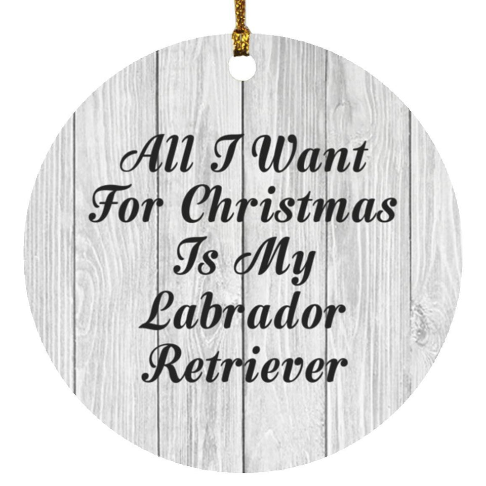 All I Want For Christmas Is My Labrador Retriever - Circle Ornament F