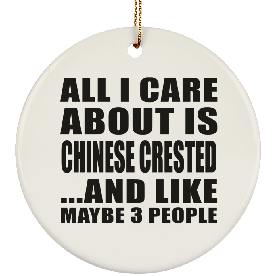 All I Care About Is Chinese Crested - Circle Ornament