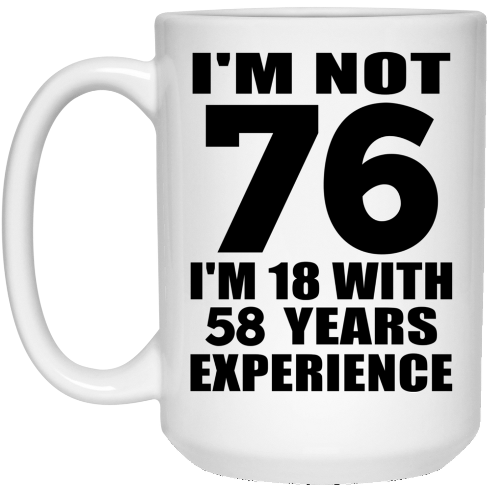 76th Birthday I'm Not 76 I'm 18 With 58 Years Experience - 15oz Coffee Mug