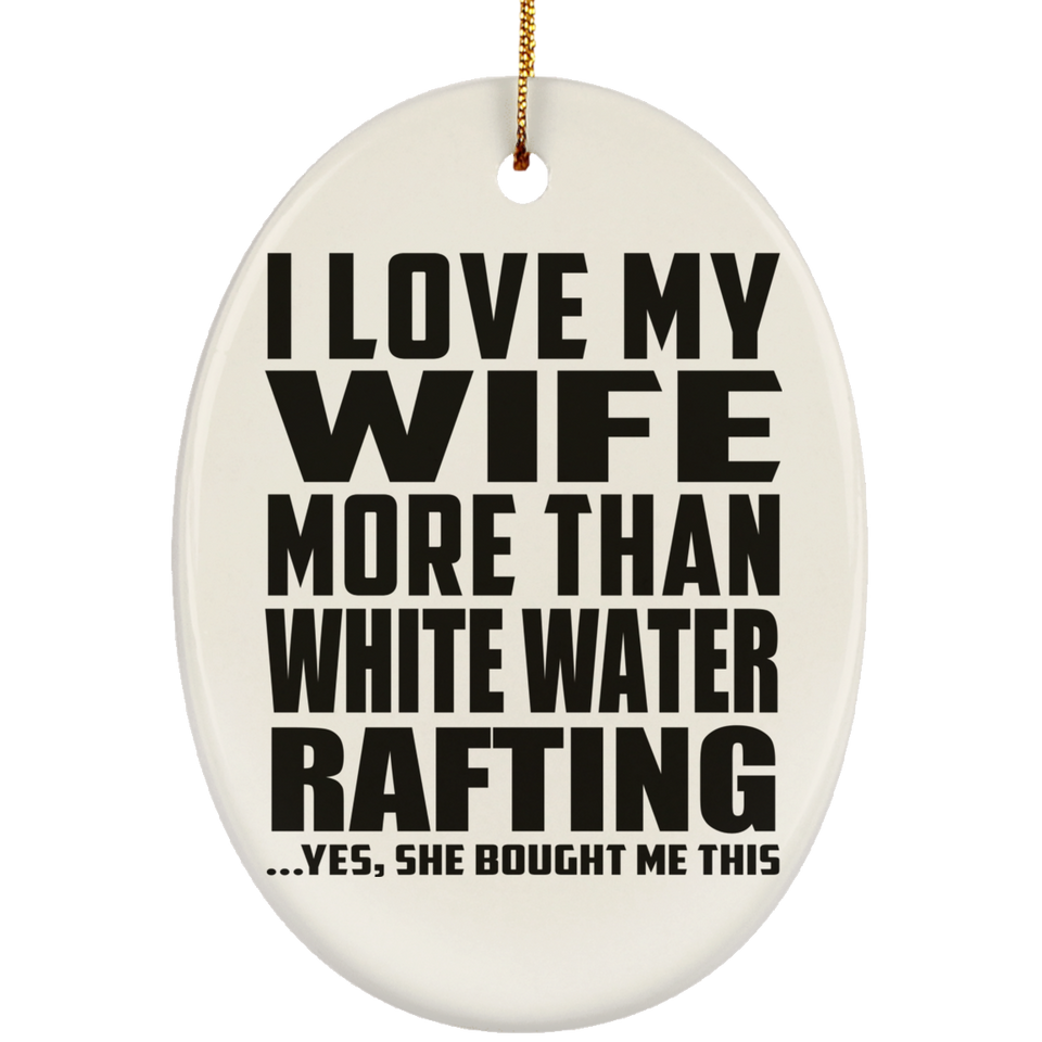 I Love My Wife More Than White Water Rafting - Oval Ornament
