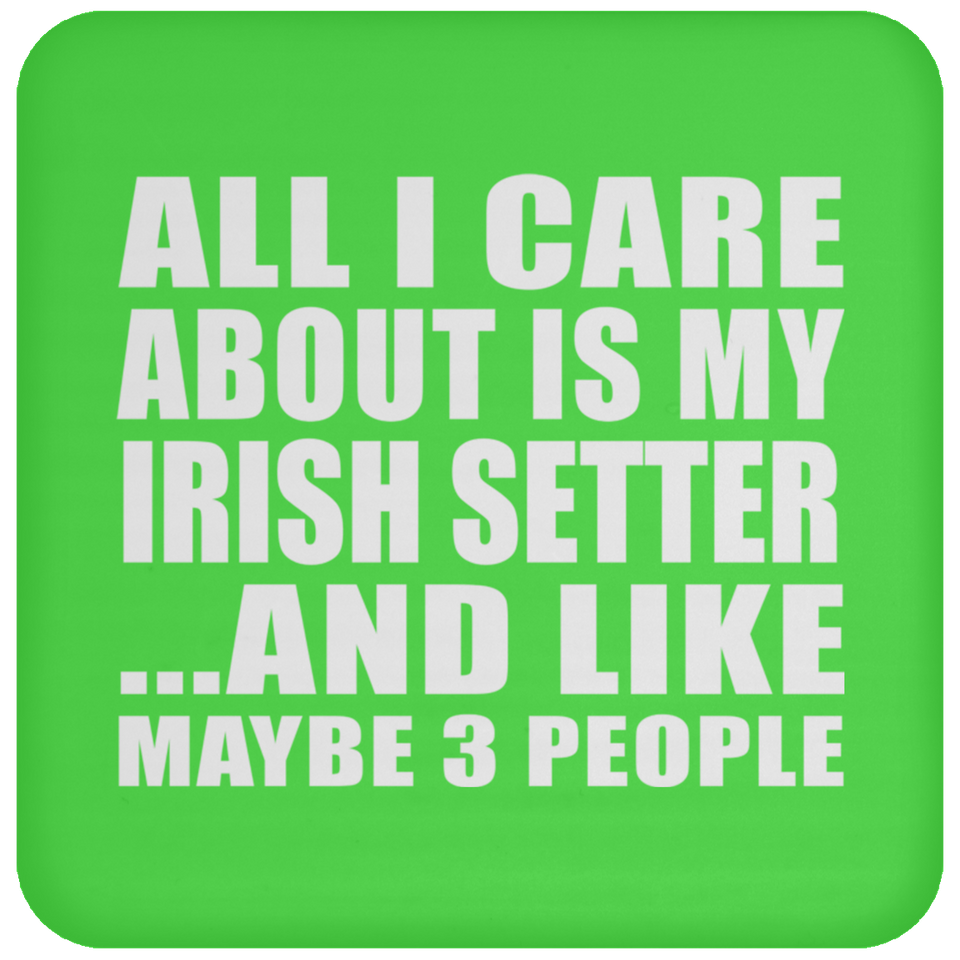 All I Care About Is My Irish Setter - Drink Coaster