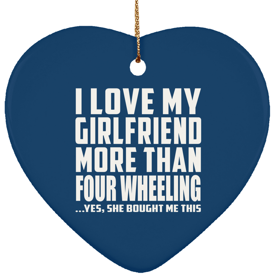 I Love My Girlfriend More Than Four Wheeling - Heart Ornament