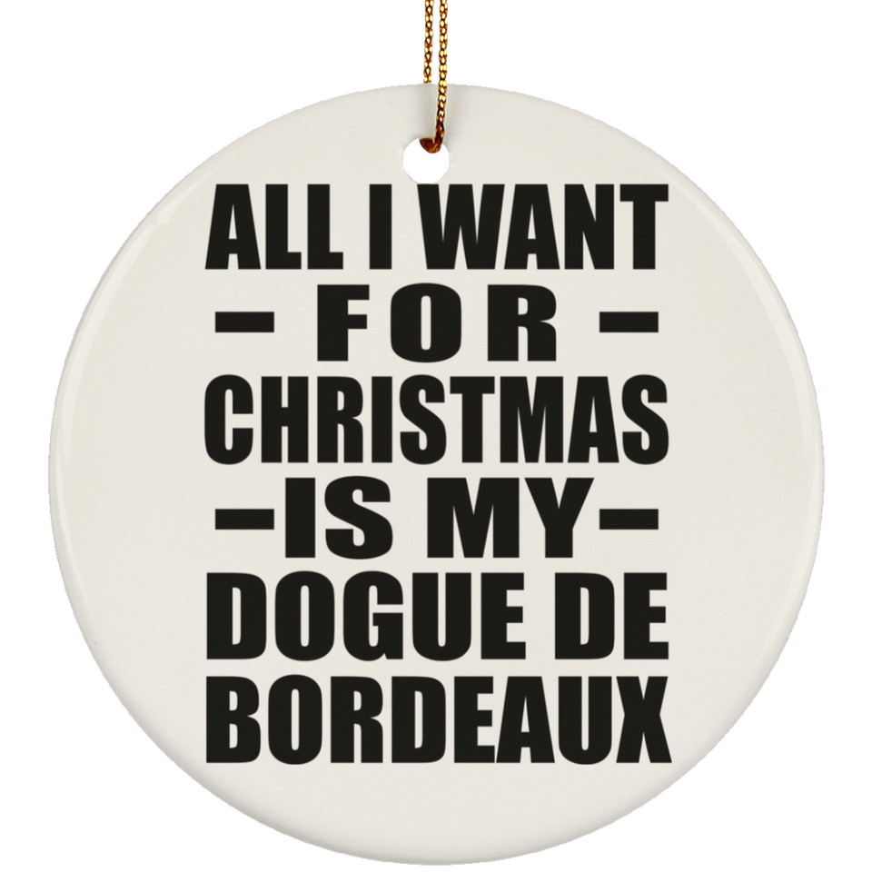 All I Want For Christmas Is My Dogue De Bordeaux - Circle Ornament