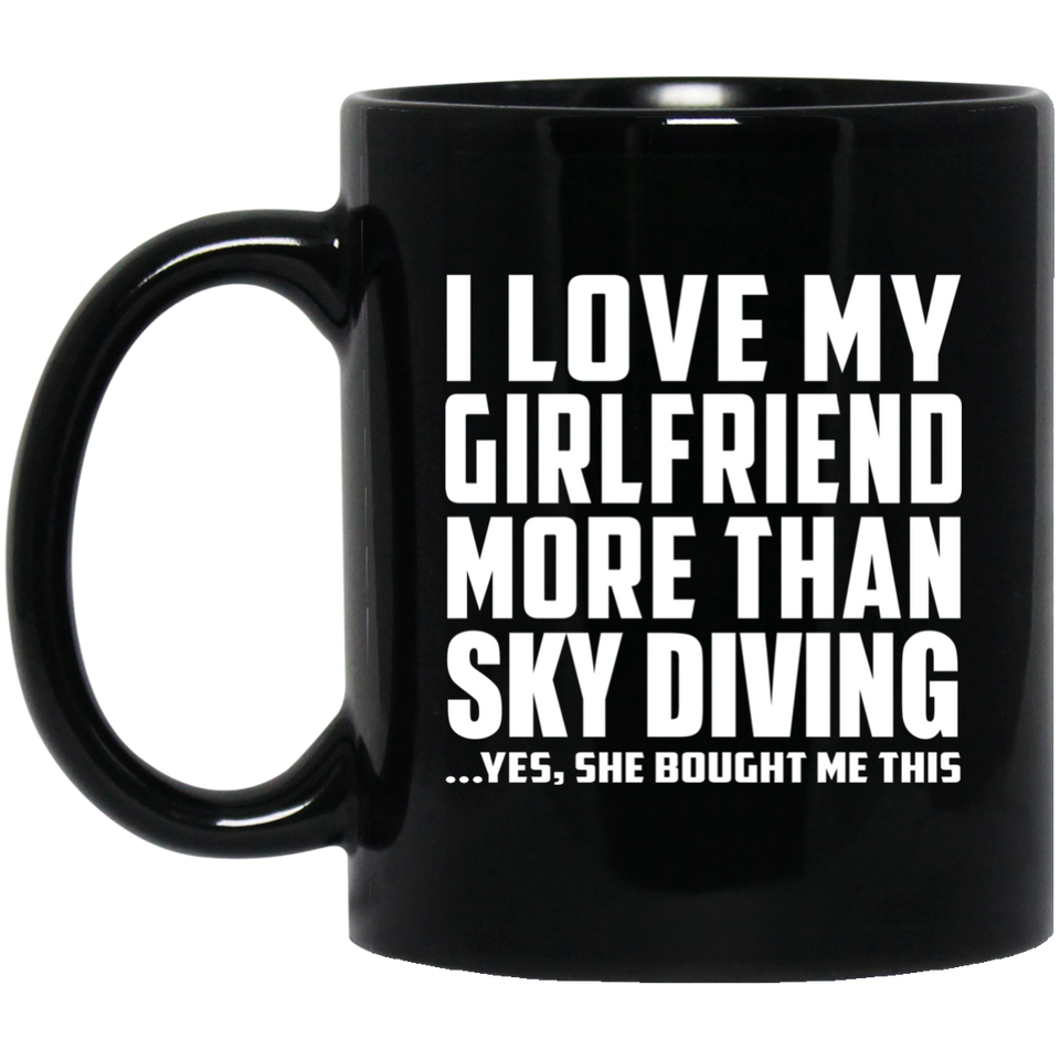 I Love My Girlfriend More Than Sky Diving - 11 Oz Coffee Mug Black