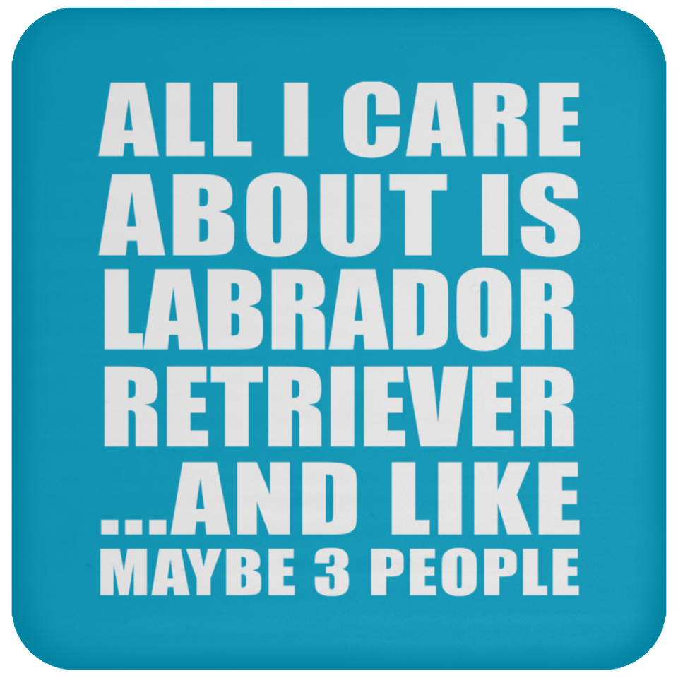 All I Care About Is Labrador Retriever - Drink Coaster