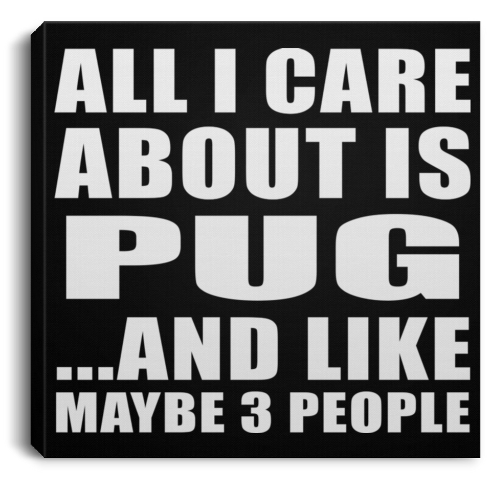 All I Care About Is Pug - Canvas Square