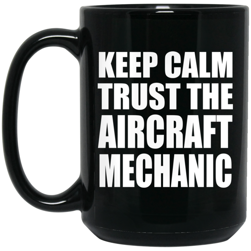 Keep Calm and Trust The Aircraft Mechanic - 15oz Coffee Mug Black