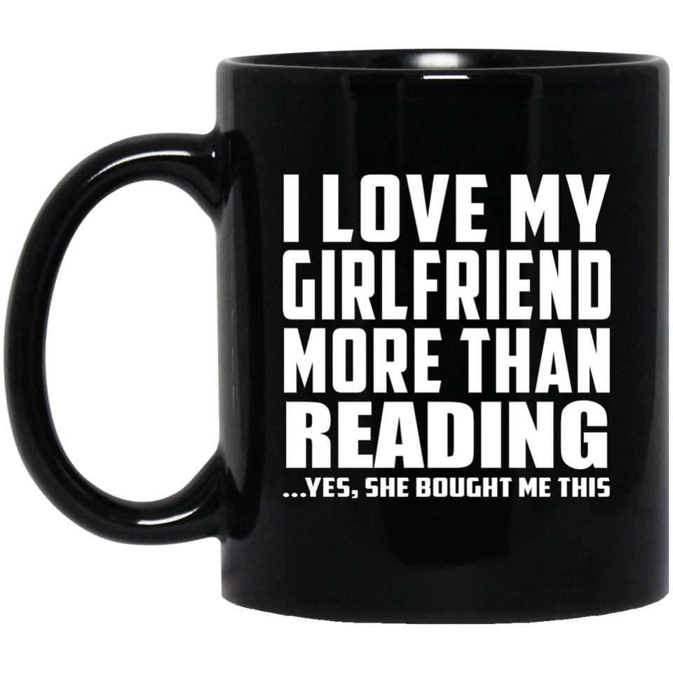 I Love My Girlfriend More Than Reading - 11 Oz Coffee Mug Black
