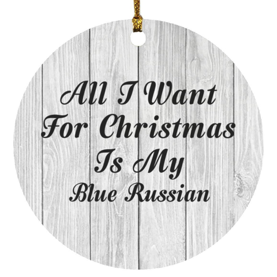 All I Want For Christmas Is My Blue Russian - Circle Ornament F