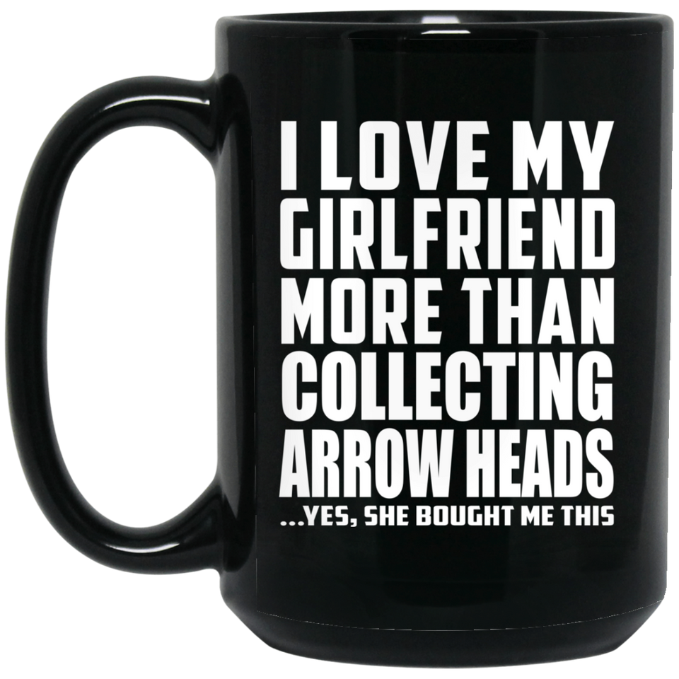 I Love My Girlfriend More Than Collecting Arrow Heads - 15 Oz Coffee Mug Black