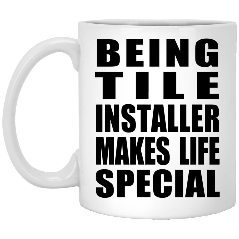 Being Tile Installer Makes Life Special - 11oz Coffee Mug