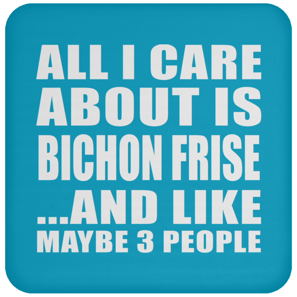 All I Care About Is Bichon Frise - Drink Coaster