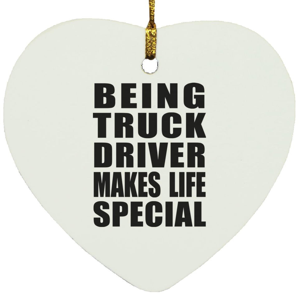 Being Truck Driver Makes Life Special - Heart Ornament