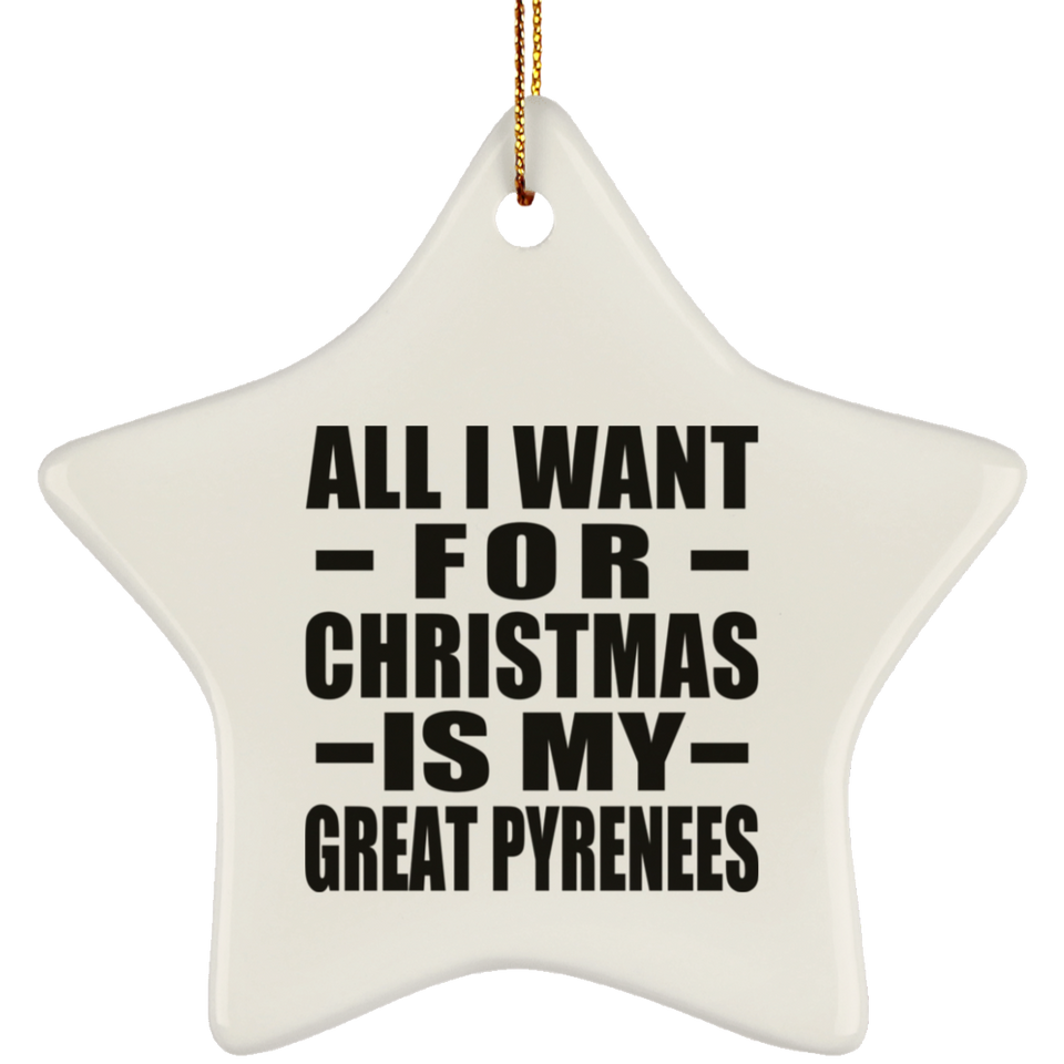 All I Want For Christmas Is My Great Pyrenees - Star Ornament