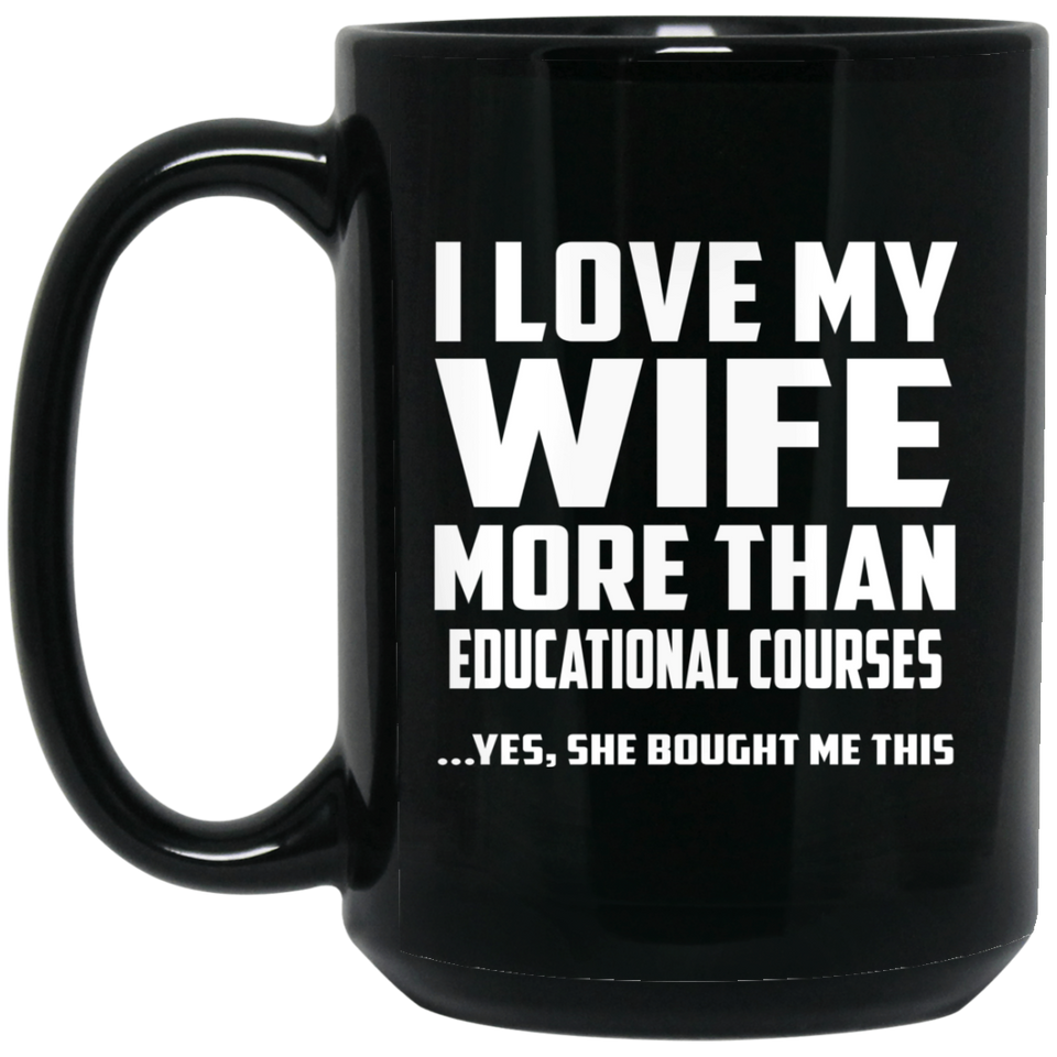 I Love My Wife More Than Educational Courses - 15 Oz Coffee Mug Black
