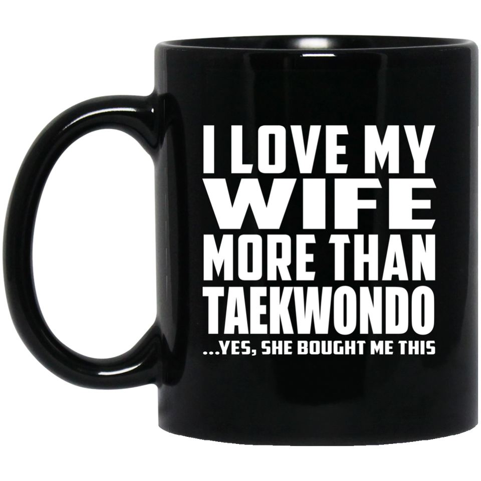 I Love My Wife More Than Taekwondo - 11 Oz Coffee Mug Black