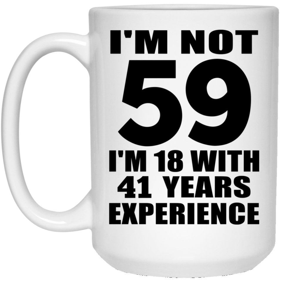 59th Birthday I'm Not 59 I'm 18 With 41 Years Experience - 15oz Coffee Mug