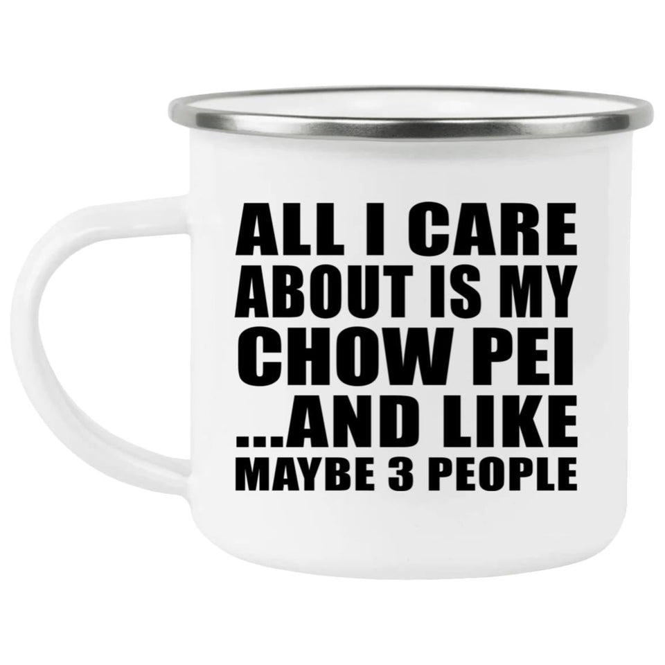 All I Care About Is My Chow Pei - 12oz Camping Mug