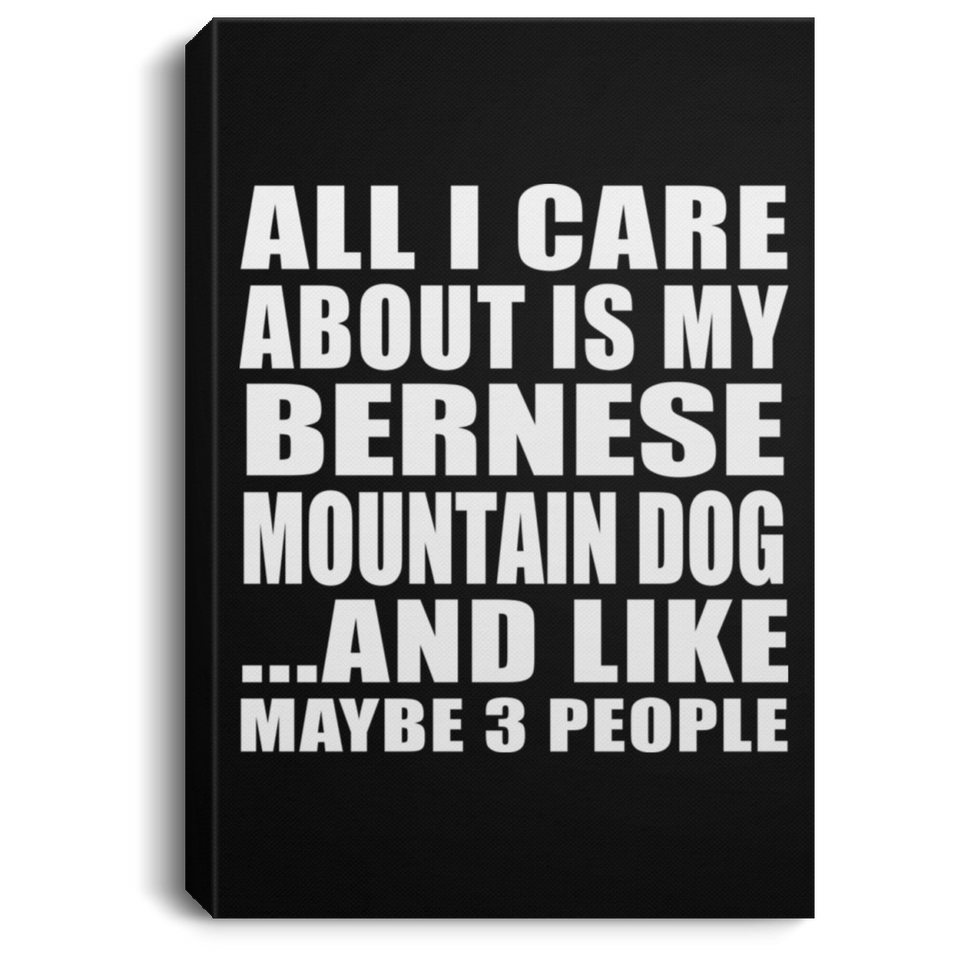 All I Care About Is My Bernese Mountain Dog - Canvas Portrait