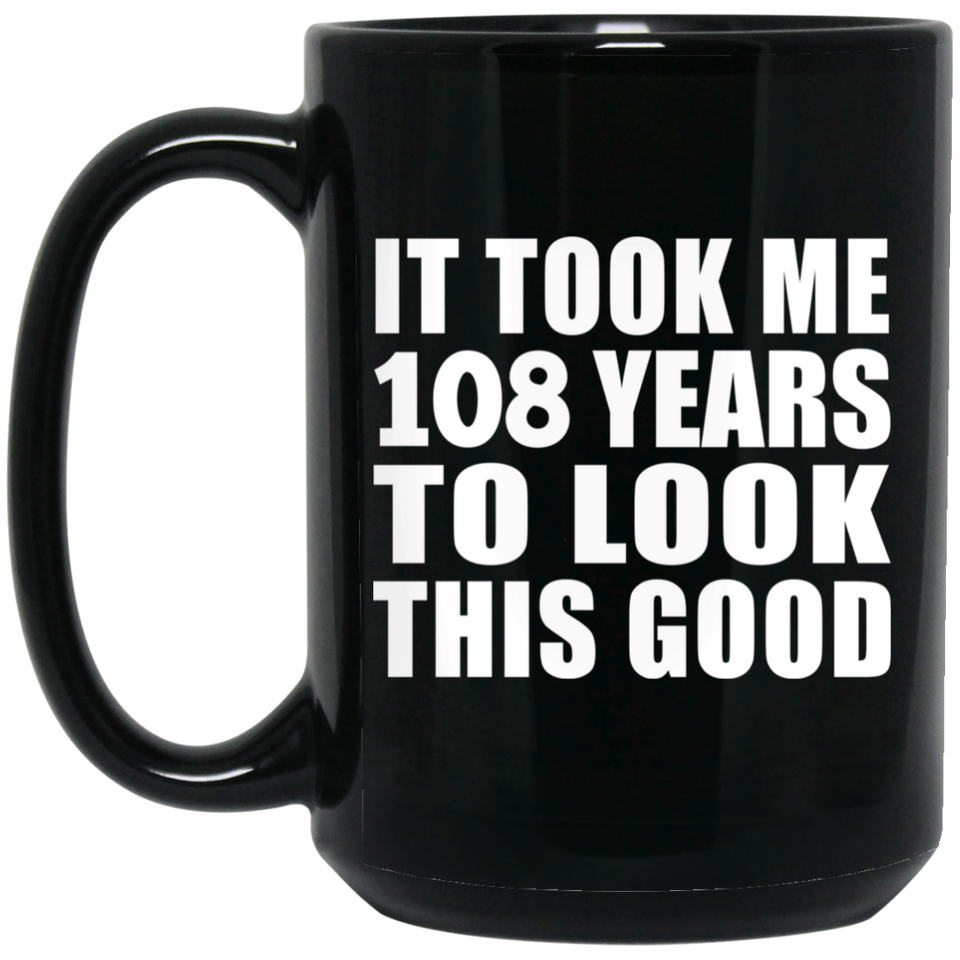 108th Birthday Took Me 108 Years To Look This Good - 15oz Coffee Mug Black