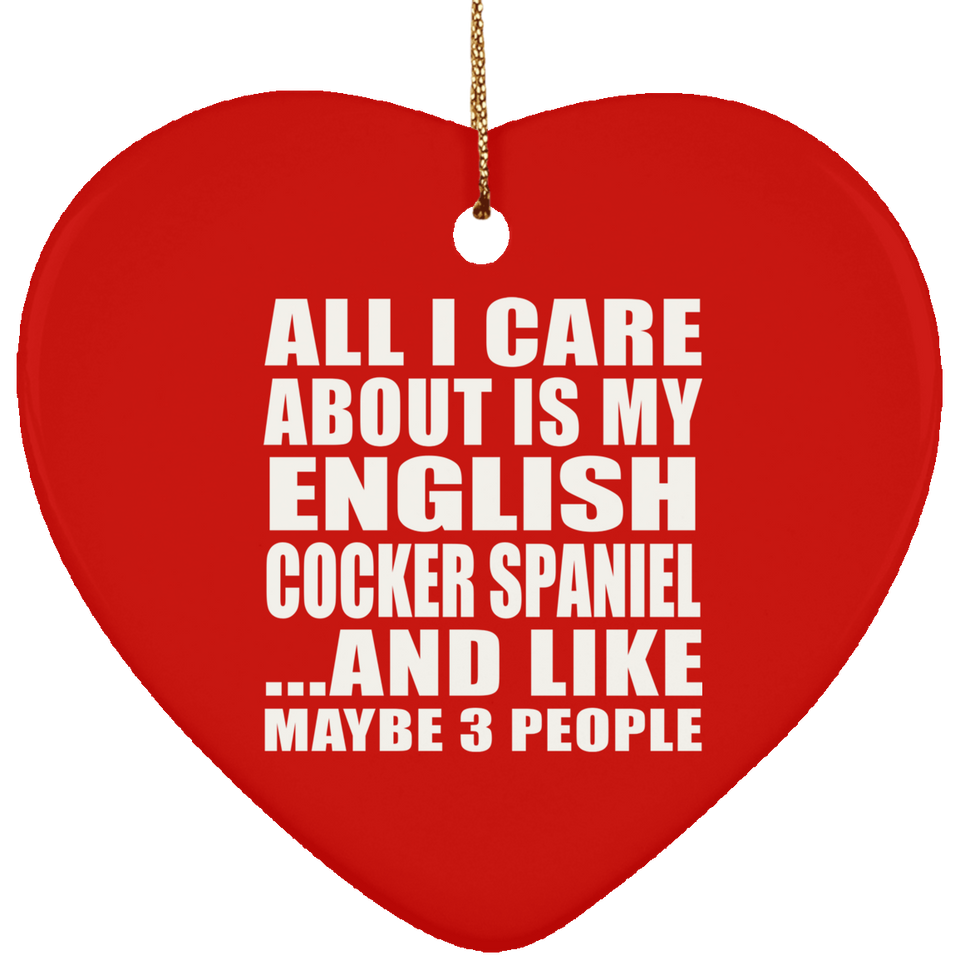 All I Care About Is My English Cocker Spaniel - Heart Ornament
