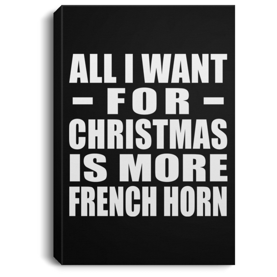 All I Want For Christmas Is More French Horn - Canvas Portrait