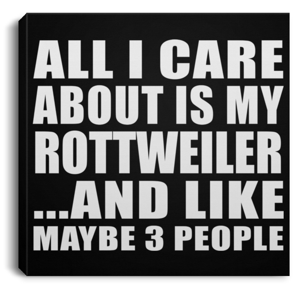 All I Care About Is My Rottweiler - Canvas Square