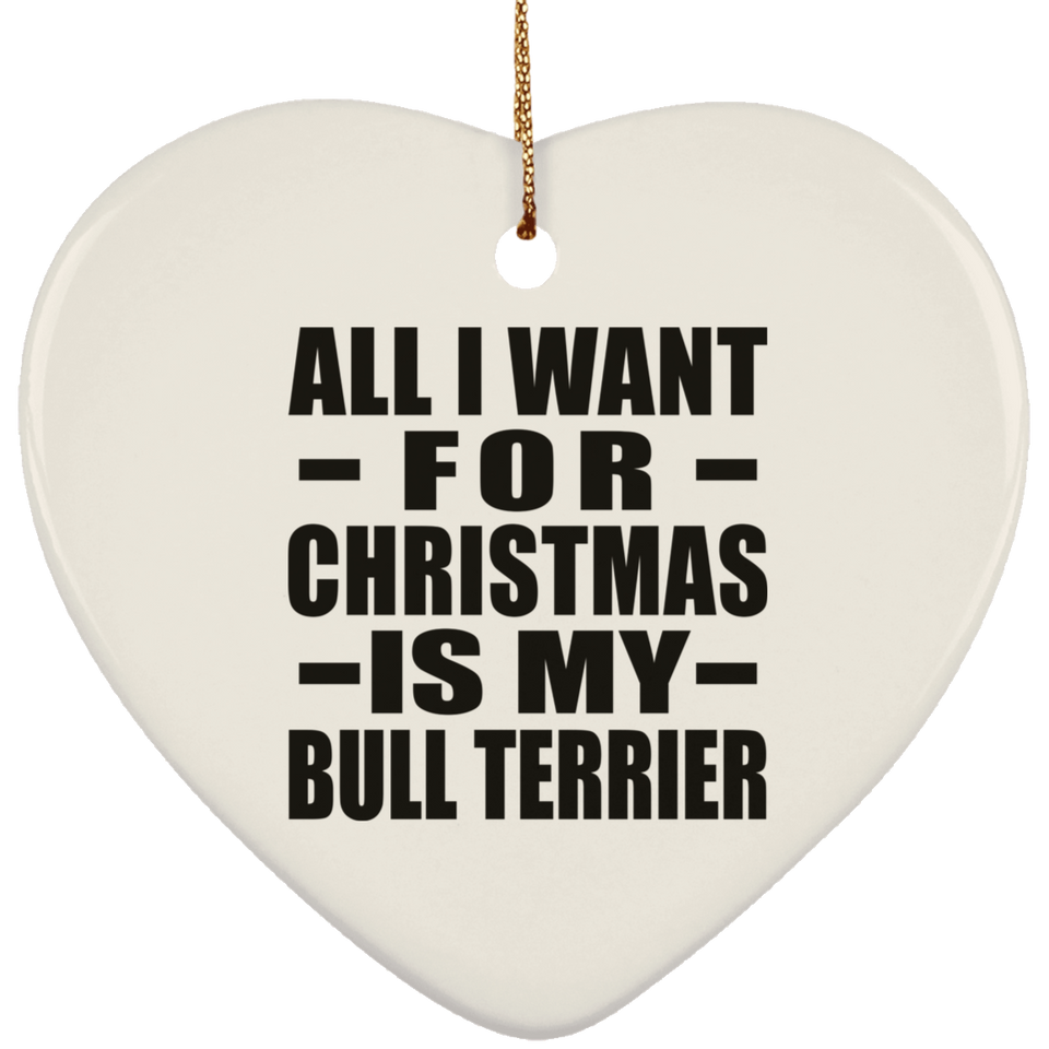 All I Want For Christmas Is My Bull Terrier - Heart Ornament