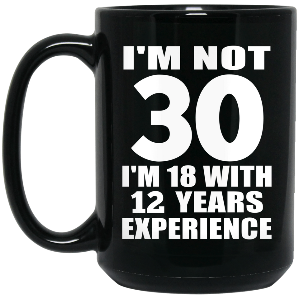 30th Birthday I'm Not 30 I'm 18 With 12 Years Experience - 15oz Coffee Mug Black