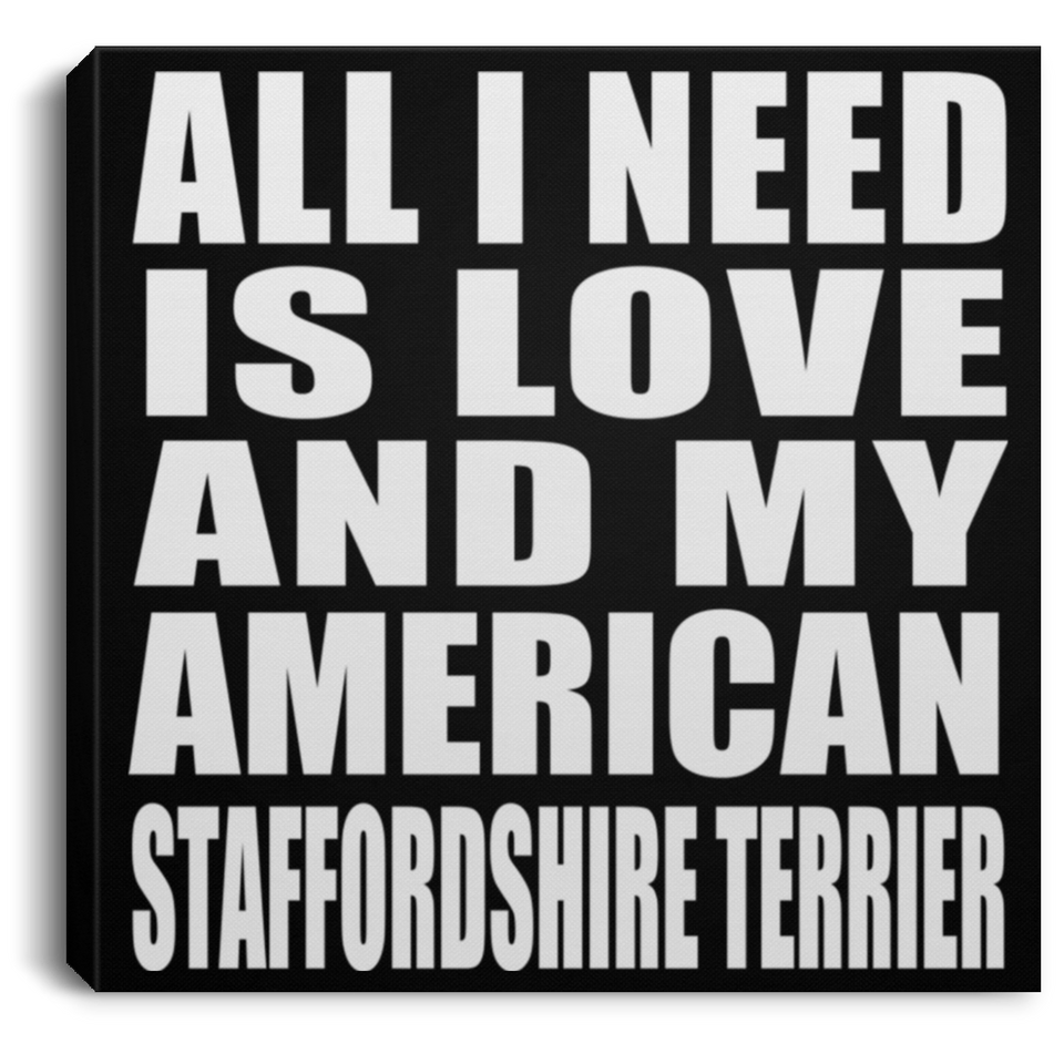 All I Need Is Love And My American Staffordshire Terrier - Canvas Square