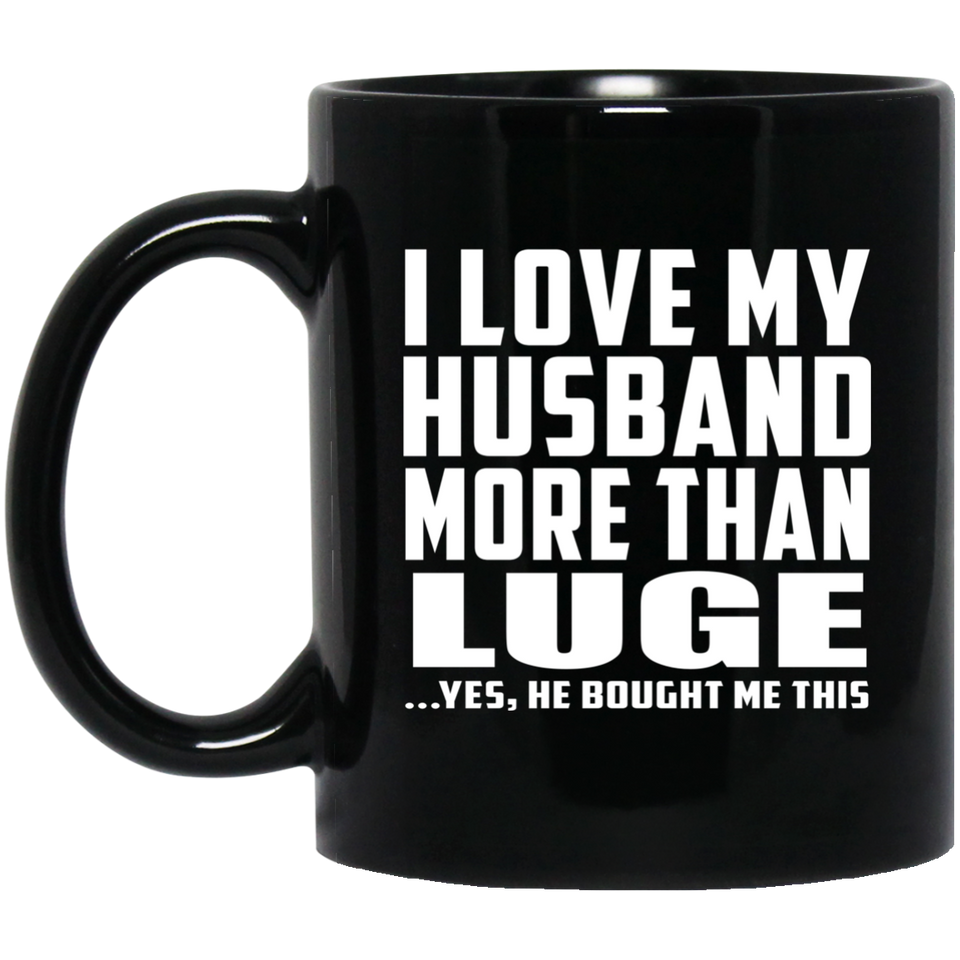 I Love My Husband More Than Luge - 11 Oz Coffee Mug Black