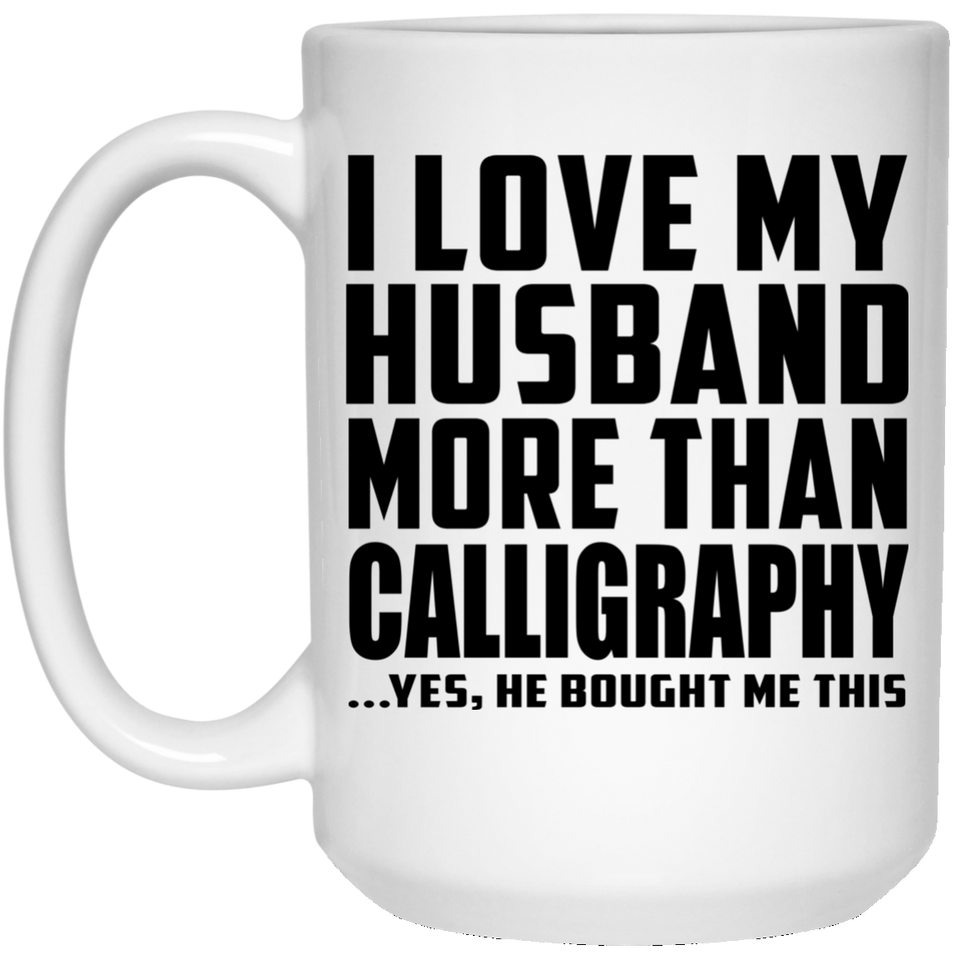 I Love My Husband More Than Calligraphy - 15 Oz Coffee Mug