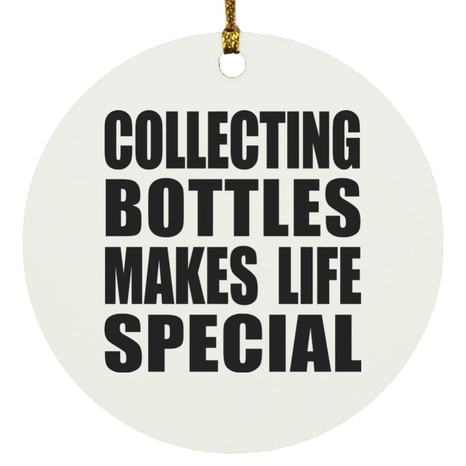 Collecting Bottles Makes Life Special - Circle Ornament