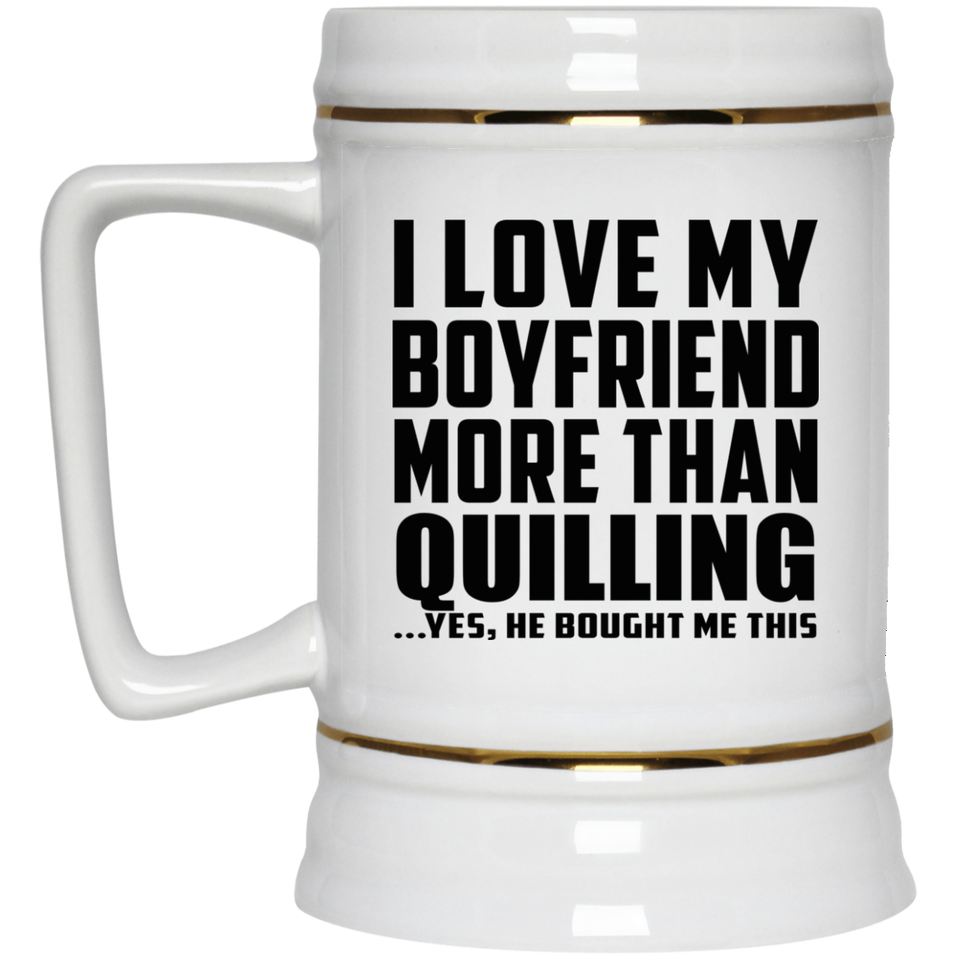 I Love My Boyfriend More Than Quilling - Beer Stein