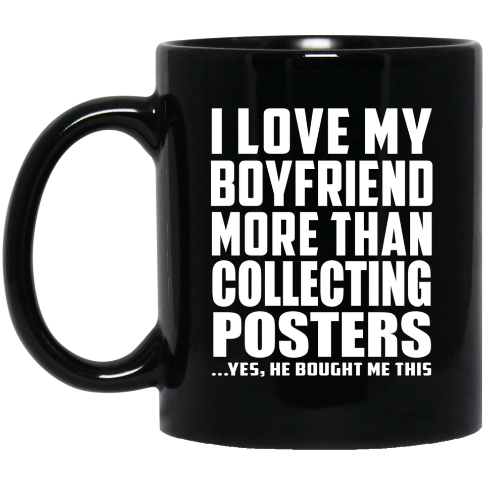 I Love My Boyfriend More Than Collecting Posters - 11 Oz Coffee Mug Black
