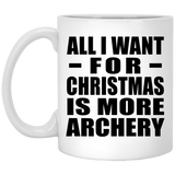 All I Want For Christmas Is More Archery - 11 Oz Coffee Mug