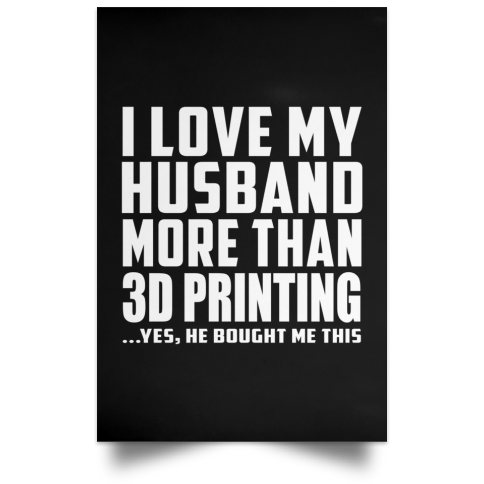 I Love My Husband More Than 3D Printing - Poster Portrait