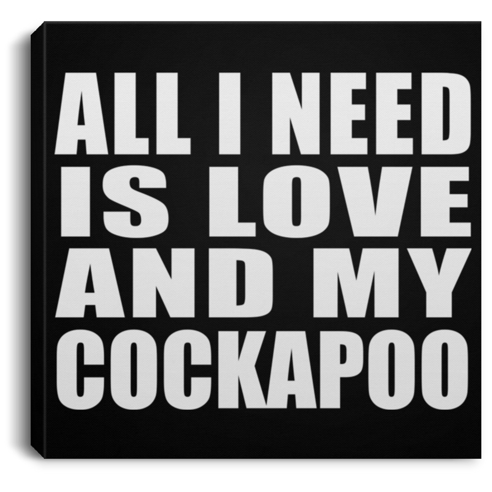 All I Need Is Love And My Cockapoo - Canvas Square