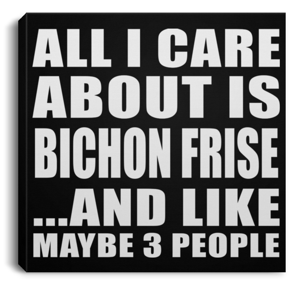 All I Care About Is Bichon Frise - Canvas Square