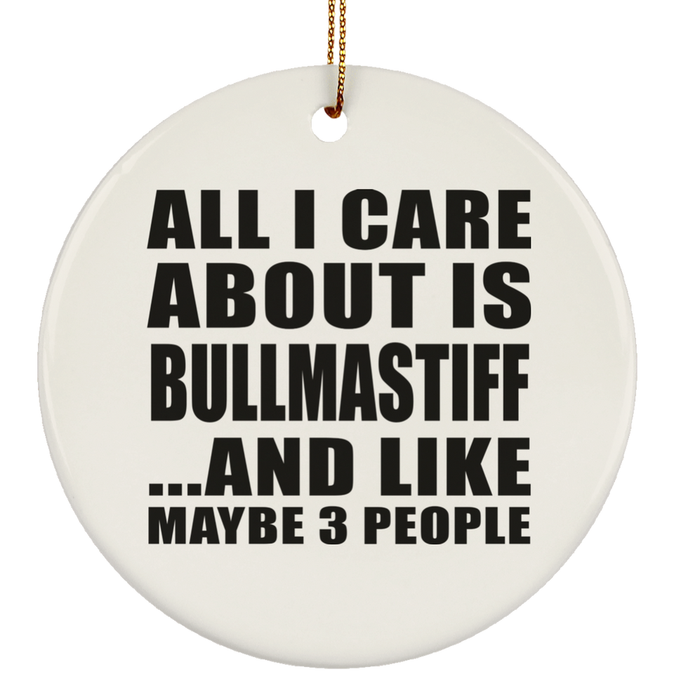 All I Care About Is Bullmastiff - Circle Ornament