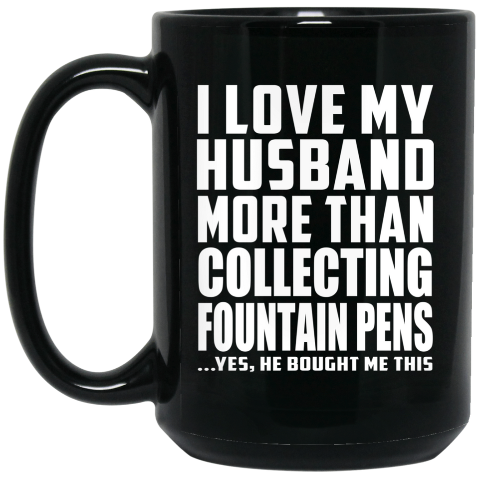 I Love My Husband More Than Collecting Fountain Pens - 15 Oz Coffee Mug Black