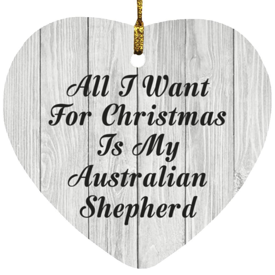 All I Want For Christmas Is My Australian Shepherd - Heart Ornament F