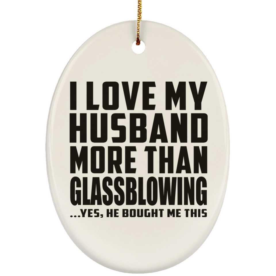 I Love My Husband More Than Glassblowing - Oval Ornament