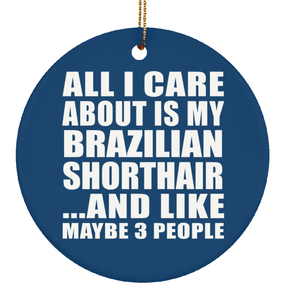 All I Care About Is My Brazilian Shorthair - Circle Ornament