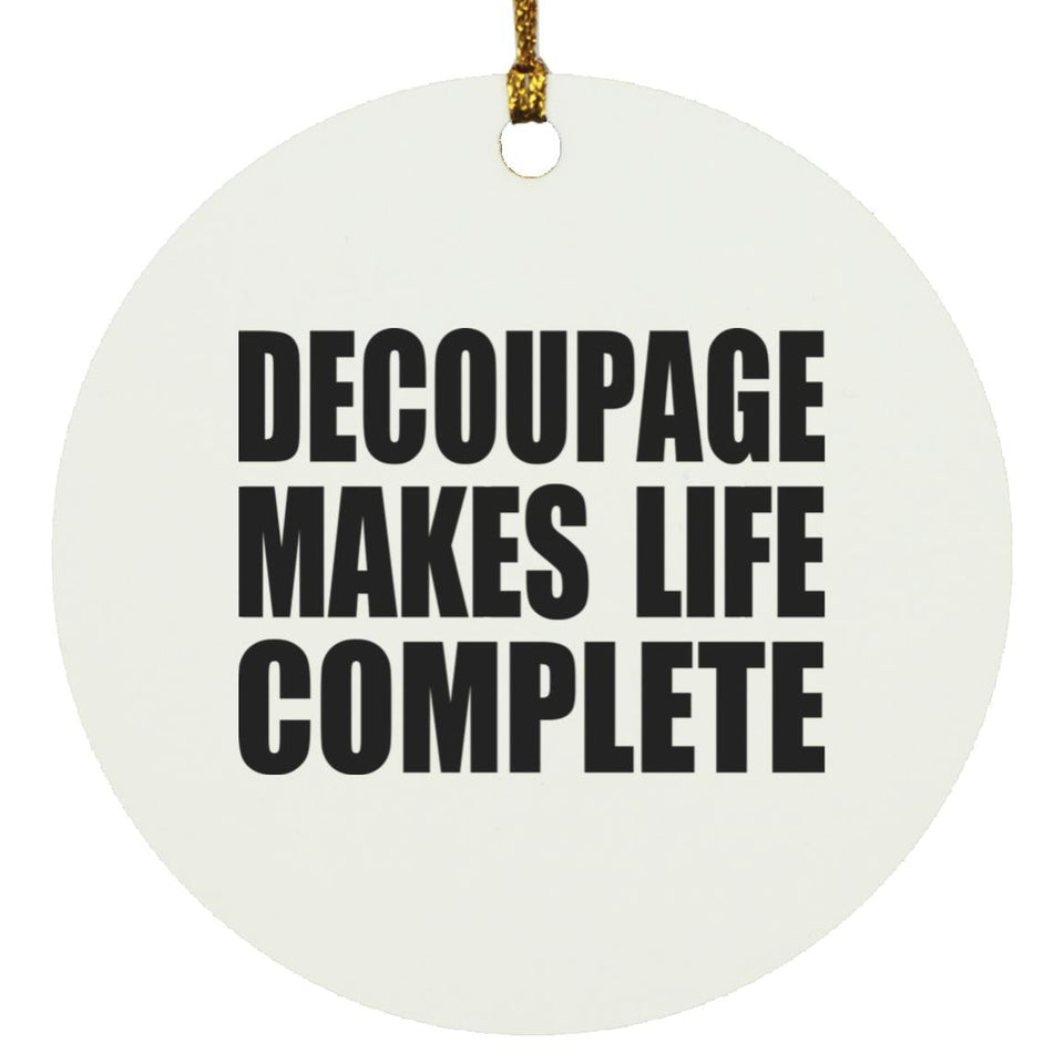 Decoupage Makes Life Complete - Circle Ornament