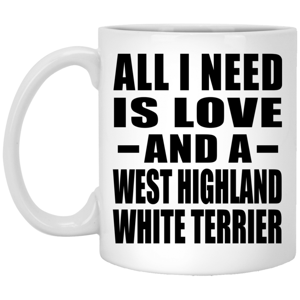 All I Need Is Love And A West Highland White Terrier - 11 Oz Coffee Mug