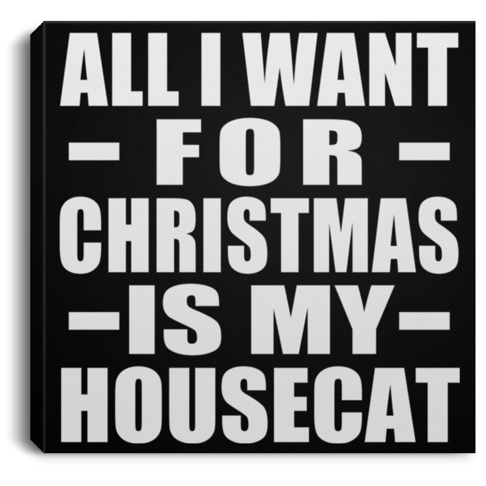 All I Want For Christmas Is My Housecat - Canvas Square