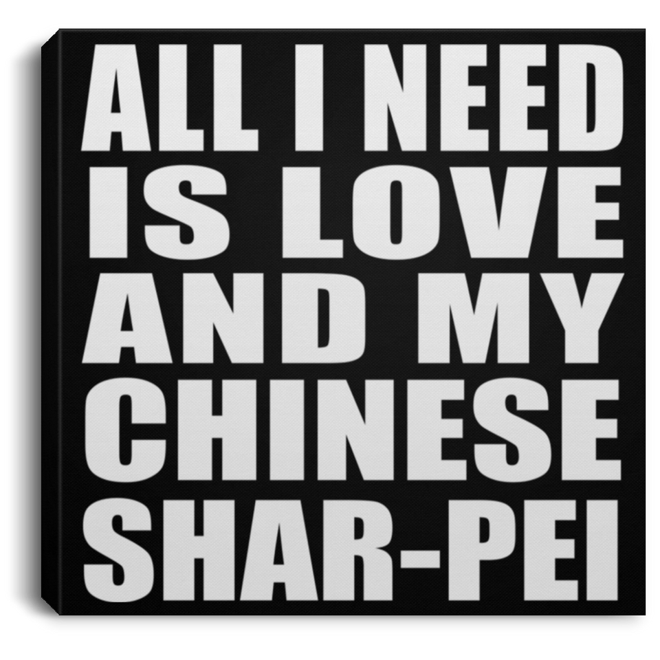 All I Need Is Love And My Chinese Shar-Pei - Canvas Square